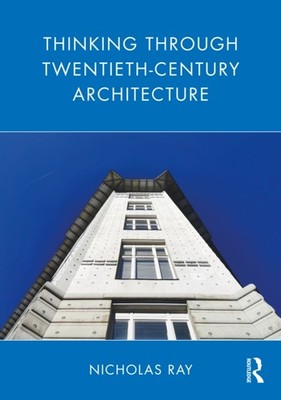 Thinking Through Twentieth-Century Architecture by Nicholas  Ray