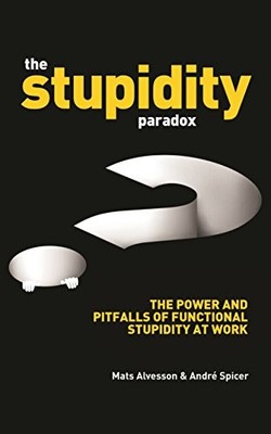 The Stupidity Paradox: The Power and Pitfalls of Functional Stupidity at Work