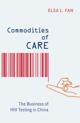 Commodities of Care: The Business of HIV Testing in China by Elsa L. Fan ...