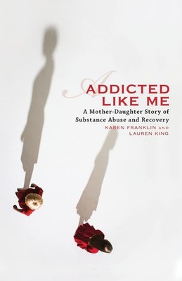 Addicted Like Me: A Mother-Daughter Story of Substance Abuse and Recovery - ...
