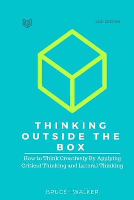 Thinking Outside The Box: How to Think Creatively By Applying Critical Think...