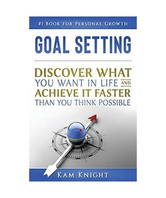 Goal Setting: Discover What You Want in Life and Achieve It Faster than You Thin