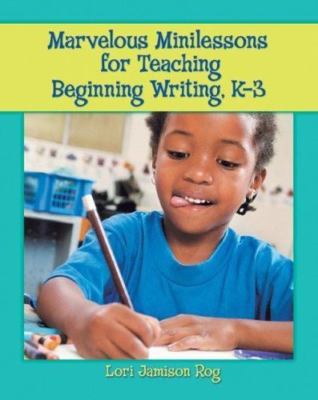 Marvelous Minilessons for Teaching Beginning Writing, K-3 by Rog, Lori Jamison
