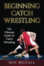 Image of Catch Wrestling: The Ultimate Guide To Beginning Catch - Paperback NEW McCall,