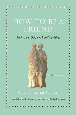 How to Be a Friend by Marcus Tullius Cicero, Philip Freeman - 9780691177199
