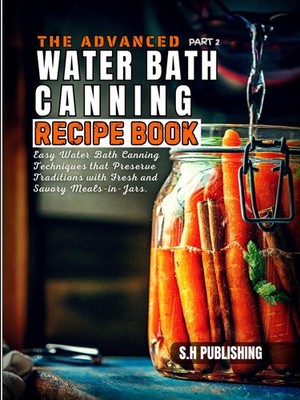The Advance Water Bath Canning Recipe Book; Part 2: Easy Water Bath Canning Tech