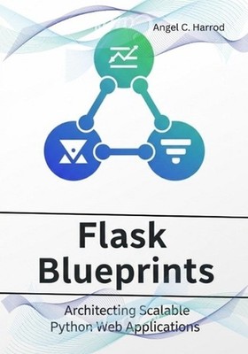 Flask Blueprints: Architecting Scalable Python Web Applications by Angel C. Harr