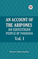 Dobrizhoffer Martin | An Account Of The Abipones An Equestrian People Of...