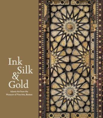Ink, Silk & Gold : Islamic Art from the Museum of Fine Arts, Boston, Hardcove...