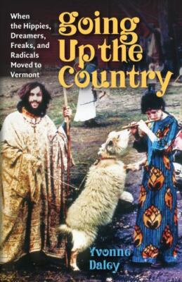 Going Up the Country: When the Hippies, Dreamers, Freaks, and Radicals Moved to