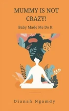 Mummy is NOT Crazy!: Baby Made Me Do It by Dianah Ngamdy Paperback Book