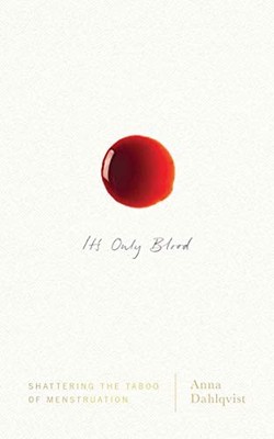 It's Only Blood: Shattering the Taboo of Menstruation by Dahlqvist, Anna