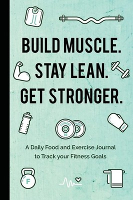 Build Muscle. Stay Lean. Get Stronger.: A Daily Food and Exercis