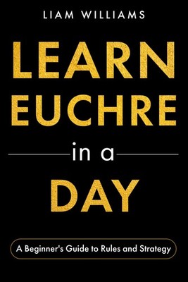 Learn Euchre in a Day: A Beginner's Guide to Rules and Strategy (Learn Card Game