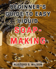 Beginner'S Guide to Easy Liquid Soap-Making: Discover the Ultimate Path To-Embra