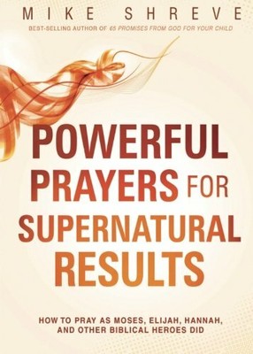 Powerful Prayers for Supernatural Results: How to Pray by Mike Shreve 1621366510