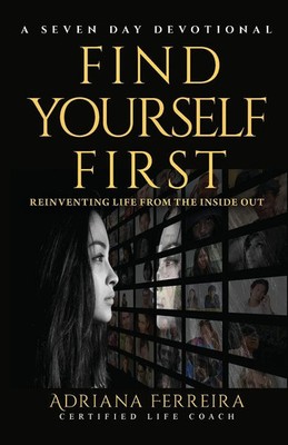 FIND YOURSELF FIRST REINVENTING YOURSELF FROM THE INSIDE OUT Adriana Ferreira