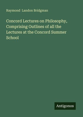 Raymond Landon Bridgman | Concord Lectures on Philosophy, Comprising Outlines...