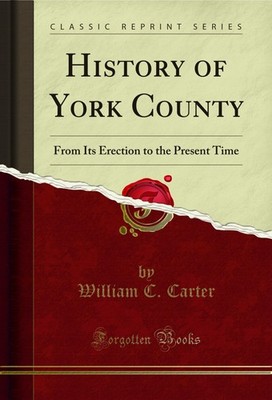 History of York County: From Its Erection to the Present Time (Classic Reprint)