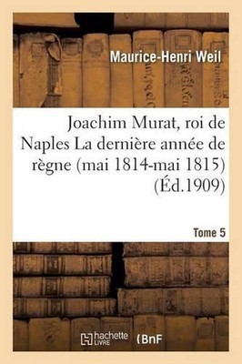Joachim Murat, Roi de Naples: La Dernire Anne de Rgne Mai 1814-Mai 1815 Tome 5: 
