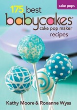 175 BEST BABYCAKES CAKE POP MAKER RECIPES By Kathy Moore & Roxanne Wyss **NEW**