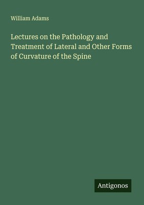 William Adams | Lectures on the Pathology and Treatment of Lateral and Other...
