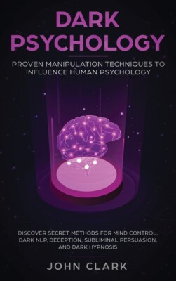 Dark Psychology: Proven Manipulation Techniques To Influence Human Psycholo...