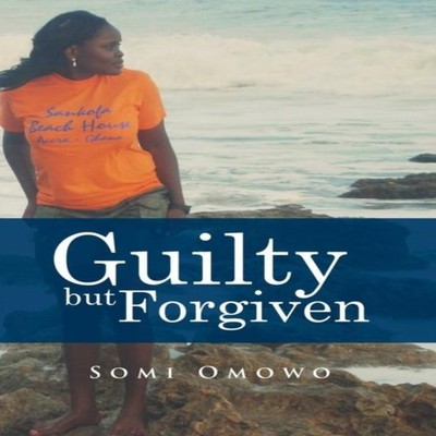 Guilty but Forgiven Somi Omowo Hardcover Author Solutions Inc