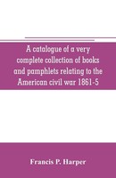A Catalogue Of A Very Complete Collection Of Books And Pamphlets Relating To...