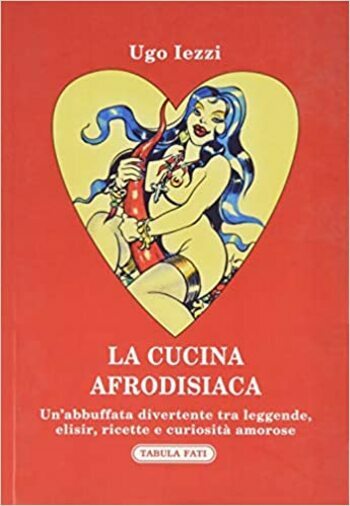 La cucina afrodisiaca 1a edizione di Ugo Iezzi, 2020, Tabula Fati