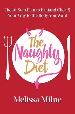 The Naughty Diet: The 10-Step Plan to Eat and Cheat Your Way to the Body You...