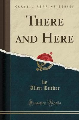 There and Here Classic Reprint, Allen Tucker,  Pap