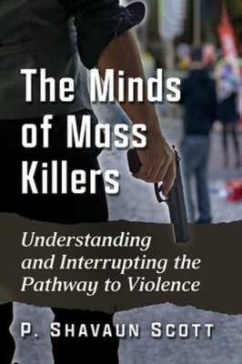 The Minds of Mass Killers: Understanding and Interrupting the Pathway to: New