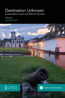 Destination Unknown: Sustainable Travel and Ethical Tourism by Carolin Lusby