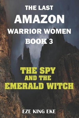 The Last Amazon Warrior Women: Book 3: The Spy and The Emerald Witch by Eze King
