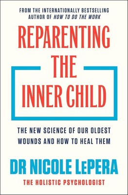 Reparenting the Inner Child : The New Science of Our Oldest Wounds and How to