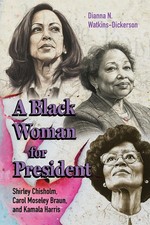 A Black Woman for President: Shirley Chisholm, Carol Moseley Braun, and Kamala H