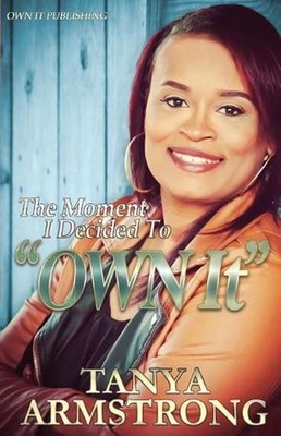 The Moment I Decided to ''OWN IT'': The Tanya Armstrong-Fuller Story by Tanya Arms