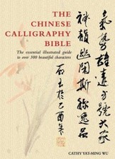 The Chinese Calligraphy Bible : The Essential Illustrated Guide t