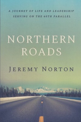 Northern Roads: A Journey of Life and Leadership Serving on the 60th Paralle...