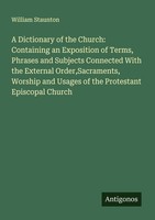 A Dictionary Of The Church: Containing An Exposition Of Terms, Phrases And Subje