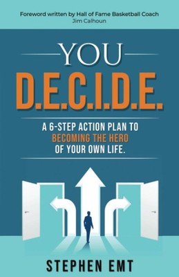 You D.E.C.I.D.E.: A 6-step action plan to becoming the hero of your own life.