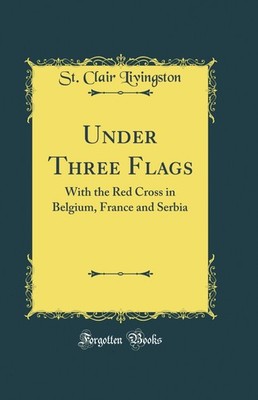 Under Three Flags: With the Red Cross in Belgium, France and Serbia
