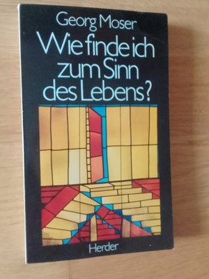 Georg Moser Wie finde Ich zum Sinn des Lebens? Herder Verlag Buch