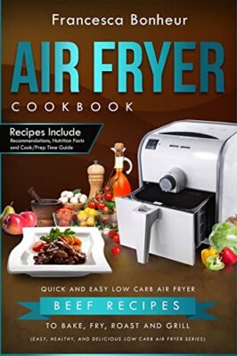 Air Fryer Cookbook: Quick and Easy Low Carb Air Fryer Beef Recipes to Bake, ...