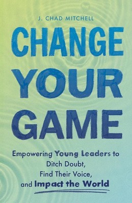 Change Your Game: Empowering Young Leaders to Ditch Doubt, Find Their  Paperback