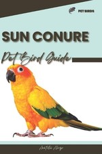 Sun Conure: Pet bird guide by Anatolii Ahryr Paperback Book