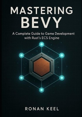 Mastering Bevy: A Complete Guide to Game Development with Rust's ECS Engine by R