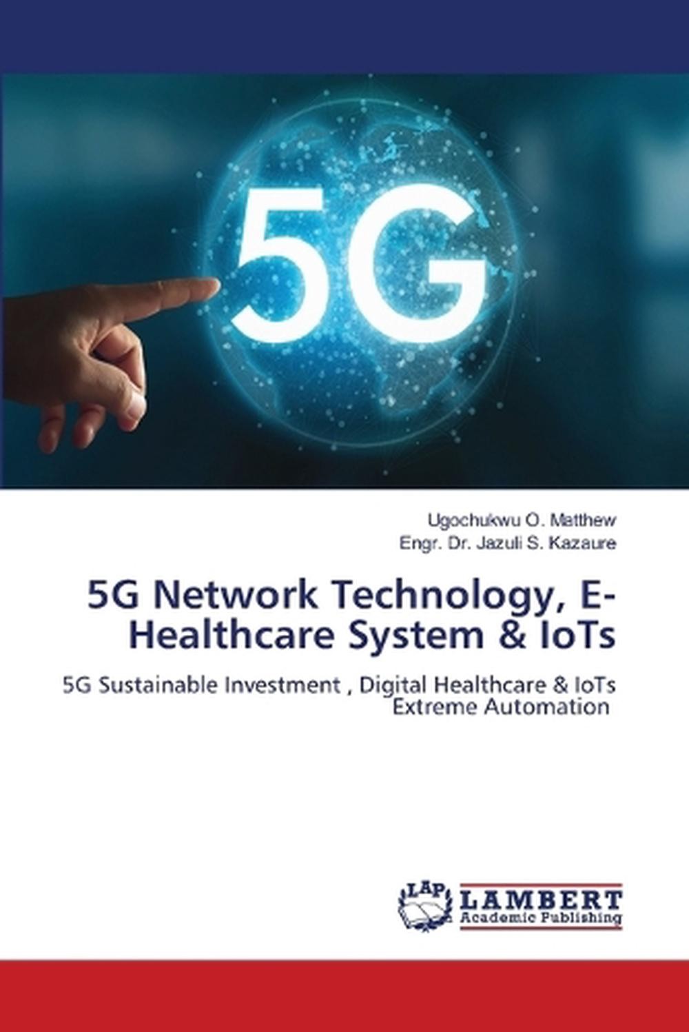 5G Network Technology, E- Healthcare System & IoTs by Ugochukwu O. Matthew (Engl