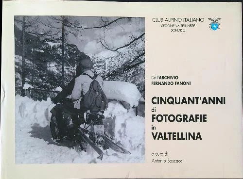 CINQUANT'ANNI DI FOTOGRAFIE IN VALTELLINA BOSCACCI ANTONIO CLUB ALPINO ITALIANO